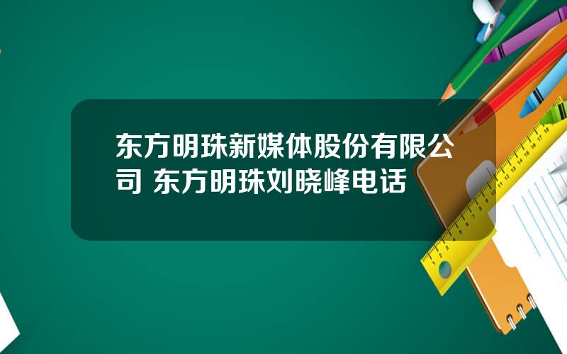 东方明珠新媒体股份有限公司 东方明珠刘晓峰电话